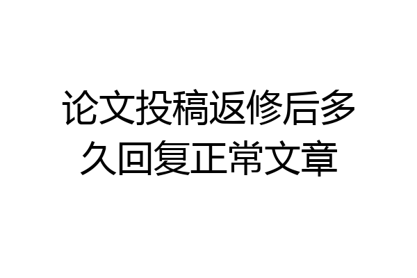 论文投稿返修后多久回复正常文章