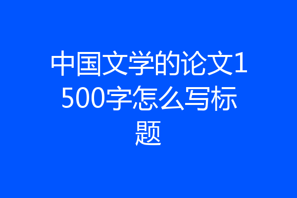中国文学的论文1500字怎么写标题