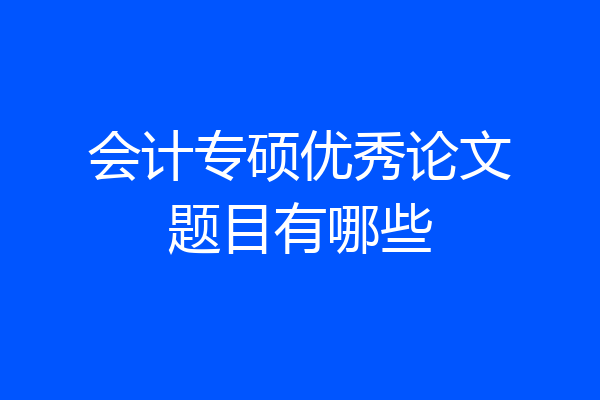 会计专硕优秀论文题目有哪些
