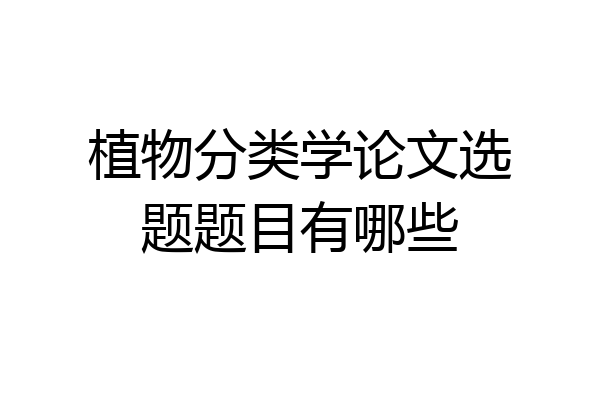 植物分类学论文选题题目有哪些