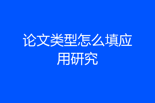 论文类型怎么填应用研究