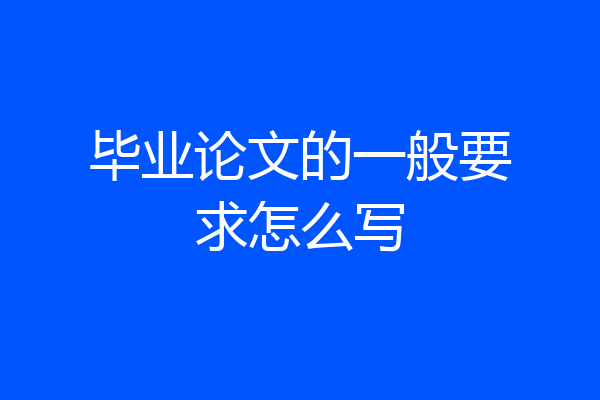 毕业论文的一般要求怎么写