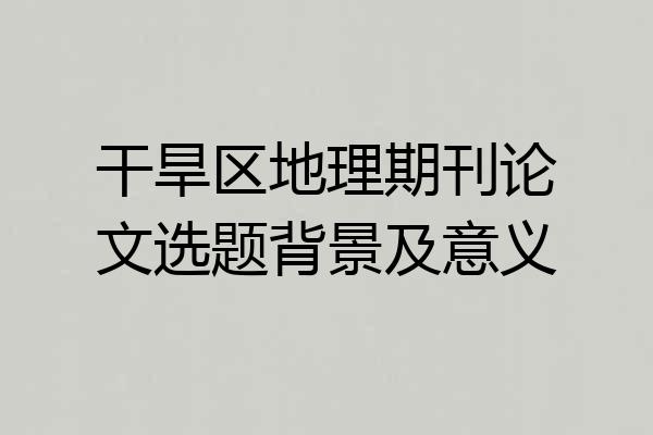 干旱区地理期刊论文选题背景及意义