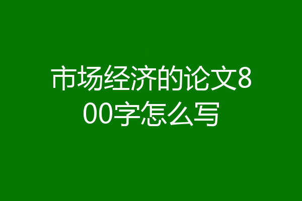 市场经济的论文800字怎么写