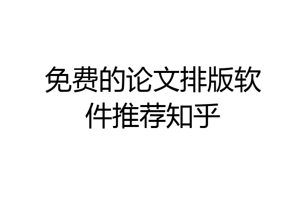 免费的论文排版软件推荐知乎