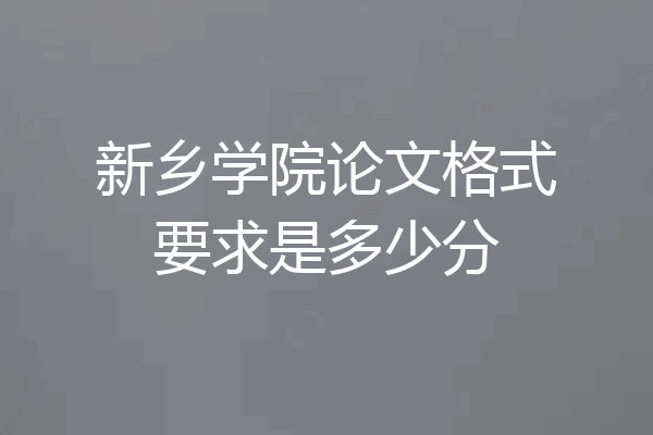 新乡学院论文格式要求是多少分