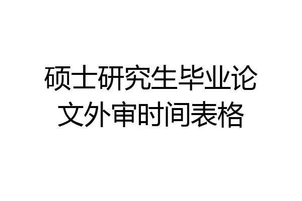 硕士研究生毕业论文外审时间表格