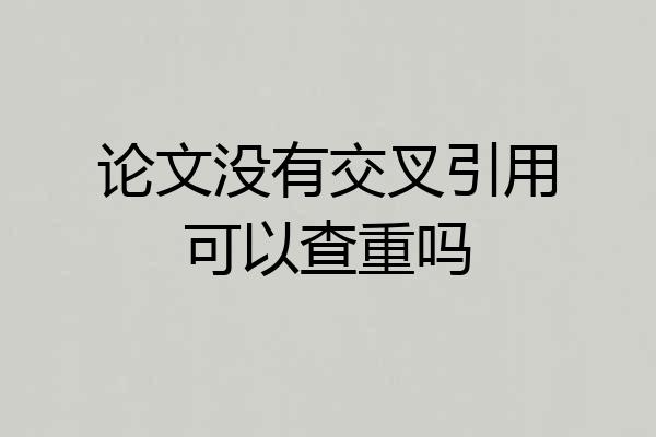 论文没有交叉引用可以查重吗
