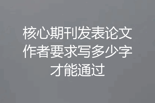 核心期刊发表论文作者要求写多少字才能通过