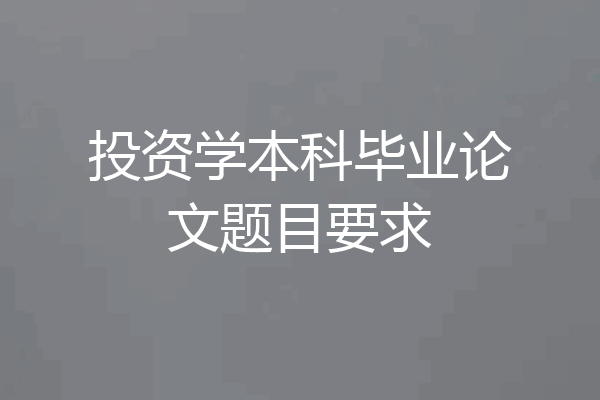 投资学本科毕业论文题目要求