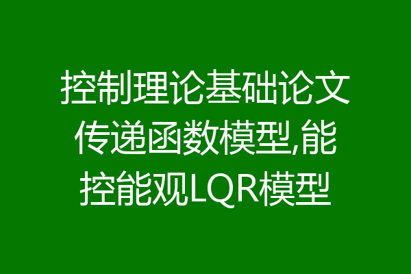 控制理论基础论文传递函数模型,能控能观LQR模型