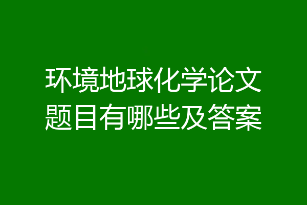 环境地球化学论文题目有哪些及答案