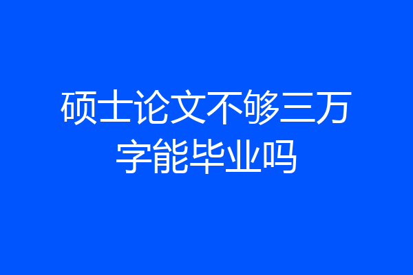 硕士论文不够三万字能毕业吗