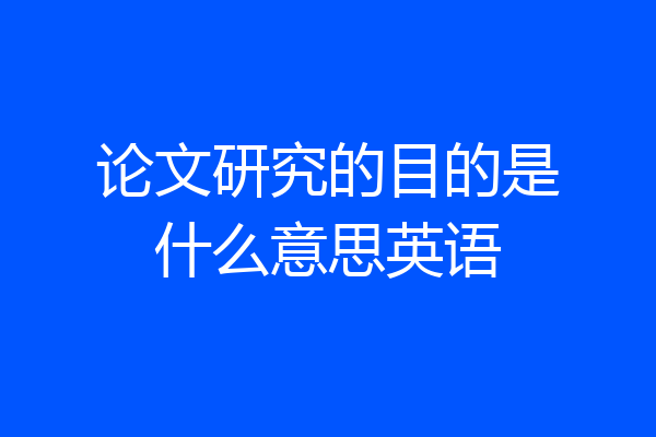 论文研究的目的是什么意思英语