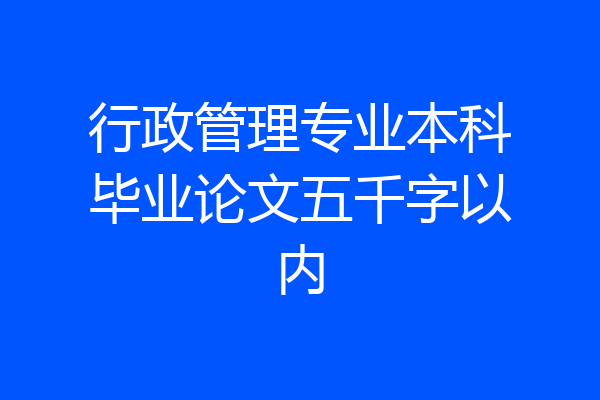 行政管理专业本科毕业论文五千字以内