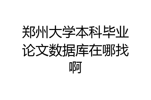 郑州大学本科毕业论文数据库在哪找啊