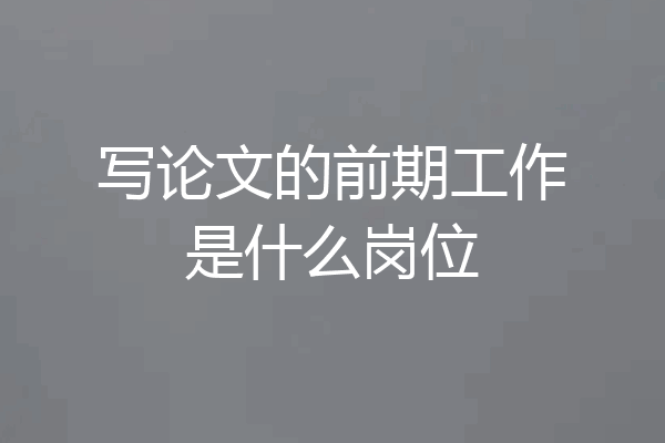 写论文的前期工作是什么岗位