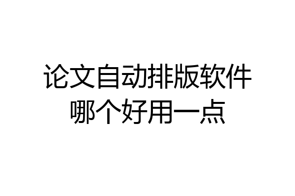 论文自动排版软件哪个好用一点