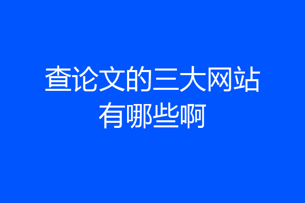 查论文的三大网站有哪些啊