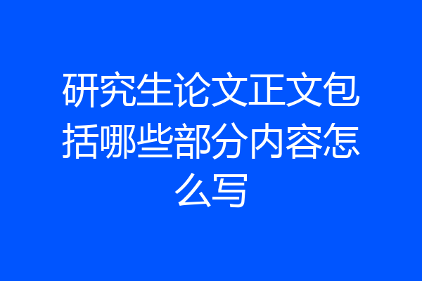 研究生论文正文包括哪些部分内容怎么写