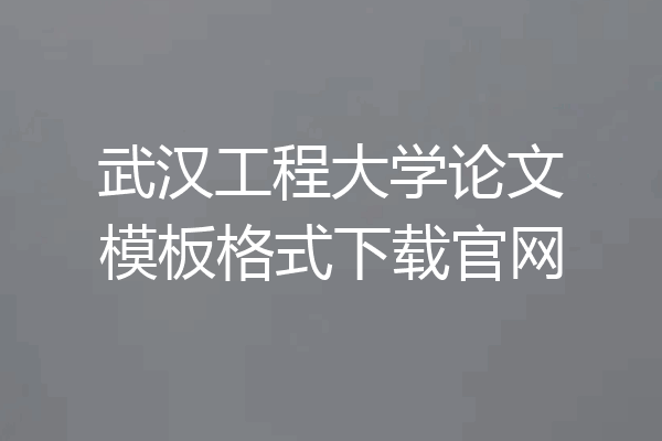 武汉工程大学论文模板格式下载官网