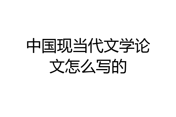 中国现当代文学论文怎么写的