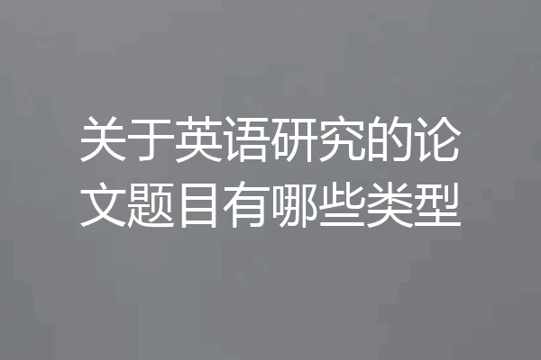 关于英语研究的论文题目有哪些类型