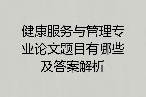健康服务与管理专业论文题目有哪些及答案解析