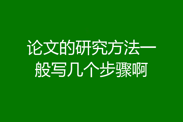 论文的研究方法一般写几个步骤啊