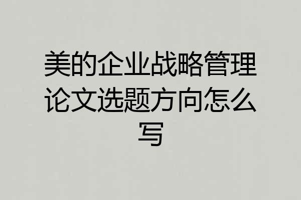 美的企业战略管理论文选题方向怎么写