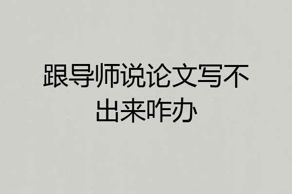 跟导师说论文写不出来咋办