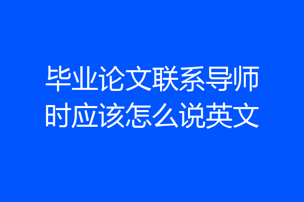 毕业论文联系导师时应该怎么说英文