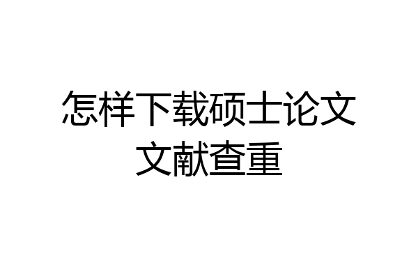 怎样下载硕士论文文献查重
