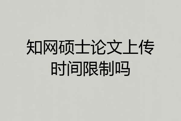 知网硕士论文上传时间限制吗
