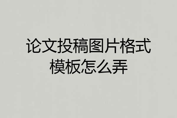 论文投稿图片格式模板怎么弄