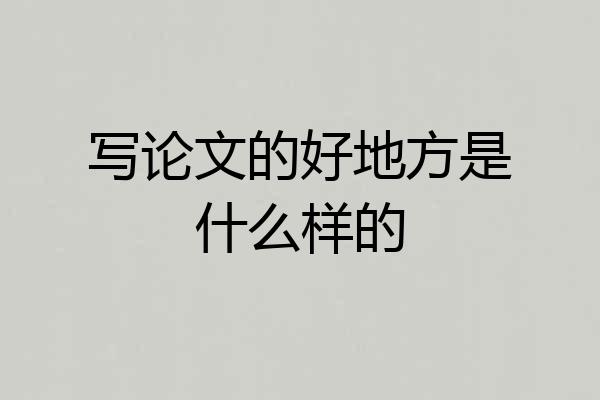写论文的好地方是什么样的