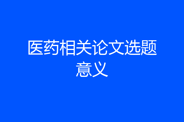 医药相关论文选题意义