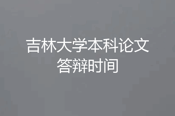 吉林大学本科论文答辩时间