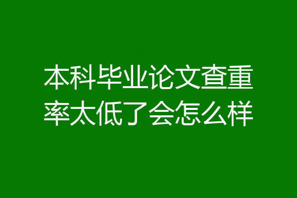 本科毕业论文查重率太低了会怎么样