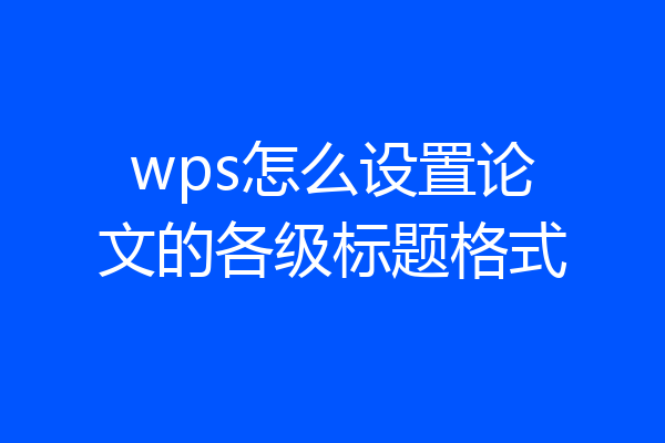 wps怎么设置论文的各级标题格式