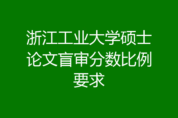浙江工业大学硕士论文盲审分数比例要求