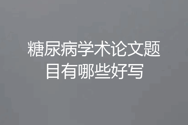 糖尿病学术论文题目有哪些好写