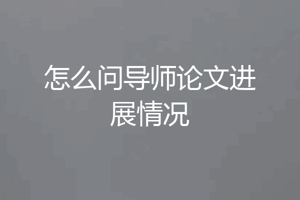 怎么问导师论文进展情况