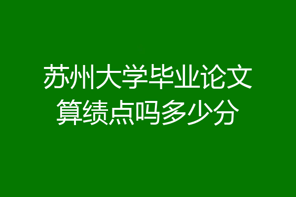 苏州大学毕业论文算绩点吗多少分