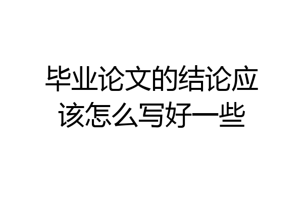 毕业论文的结论应该怎么写好一些