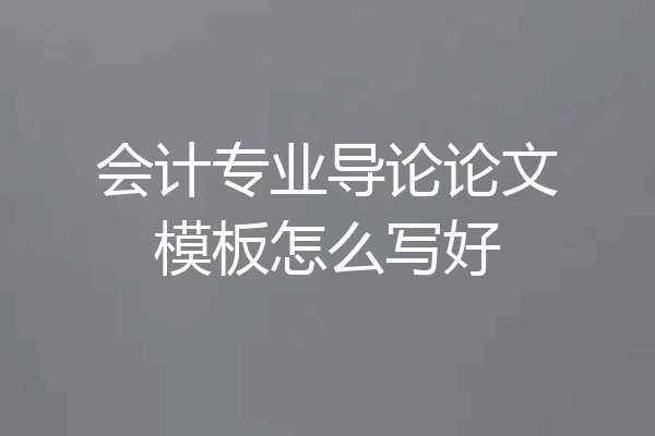 会计专业导论论文模板怎么写好