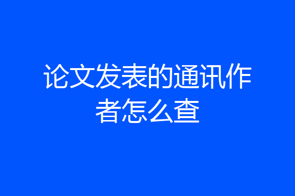 论文发表的通讯作者怎么查