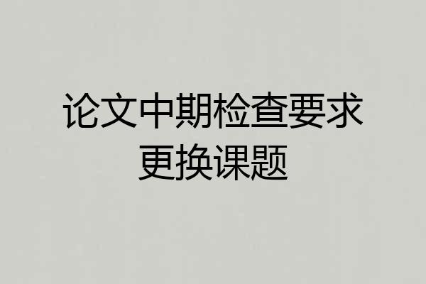 论文中期检查要求更换课题