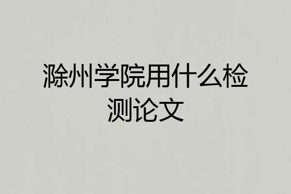 滁州学院用什么检测论文
