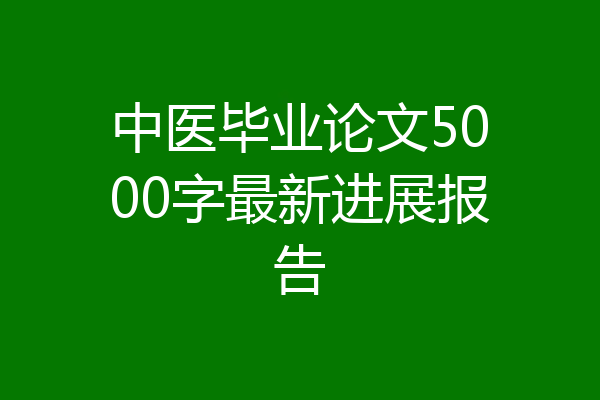 中医毕业论文5000字最新进展报告